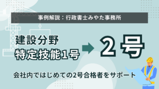 【事例】特定技能(建設)1号から2号へ変更。会社内で初めての2号合格者をサポート